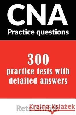 CNA Practice Questions: 300 Practice Tests with Detailed Answers: CNA State Boards Practice Exam Practice Tests Rets Griffith 9781092220989 Independently Published