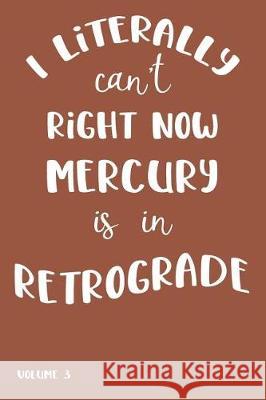 I Literally Can't Right Now Mercury Is in Retrograde: Volume 3 Farfam Designs 9781092228633 Independently Published