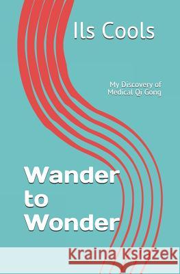 Wander to Wonder: My Discovery of Medical Qi Gong Ils Cools 9781092242677 Independently Published