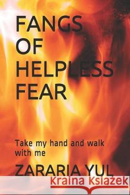 Fangs of Helpless Fear: Take My Hand and Walk with Me Zararia Yul 9781092251327 Independently Published