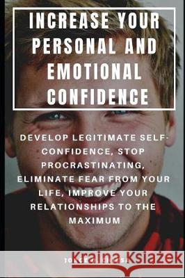 Increase Your Personal and Emotional Confidence: Develop Legitimate Self-Confidence, Stop Procrastinating, Eliminate Fear from Your Life, Improve Your Jorge O. Chiesa 9781092252089 Independently Published