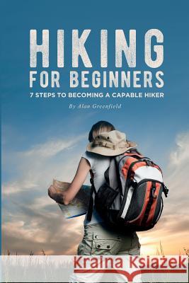 Hiking for Beginners: 7 Steps to Becoming a Capable Hiker Alan Greenfield 9781092264174 Independently Published