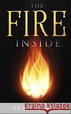 The Fire inside: A heart that burns for God Brad Mason 9781092271226 Independently Published