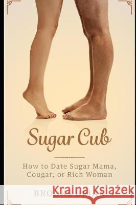 Sugar Cub: How to Date a Sugar Mama, Cougar, or Rich Woman Brooks Brian 9781092273565