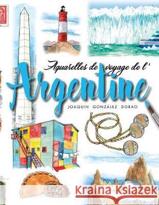 Argentine: Aquarelles de Voyage Joaquin Gonzale 9781092282116 Independently Published