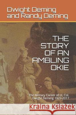 The Story of an Ambling Okie: The Military Career of Lt. Col. Dwight Deming 1923-2017 Randy Deming Dwight Deming 9781092294058 Independently Published