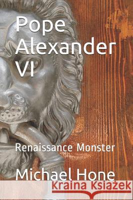 Pope Alexander VI: Renaissance Monster Michael Hone 9781092333030 Independently Published