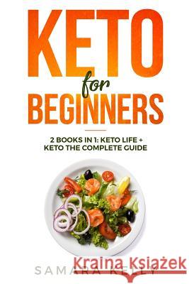 Keto for Beginners: 2 Books in 1: Keto Life + Keto the Complete Guide - The Simply and Clarity Guide to Getting Started the Ketogenic Diet Samara Kelly 9781092337656 Independently Published