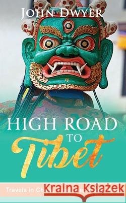 High Road To Tibet: Travels in China, Tibet, Nepal and India John Dwyer 9781092362849