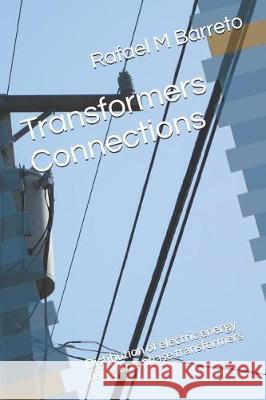 Transformers Connections: Distibution of electric energy using one-phase transformers Barreto, Rafael M. 9781092381727 Independently Published