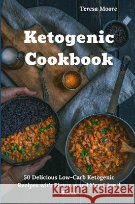 Ketogenic Cookbook: 50 Delicious Low-Carb Ketogenic Recipes with Pictures and Nutritional Facts Teresa Moore 9781092385541 Independently Published