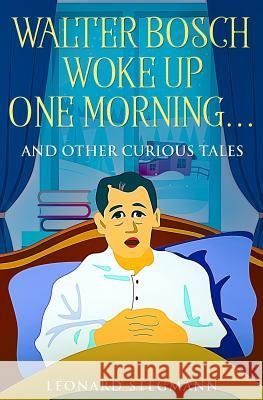 Walter Bosch Woke Up One Morning...: And Other Curious Tales Leonard Stegmann 9781092391191 Independently Published
