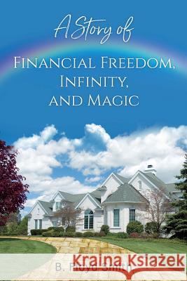 My Story Of Financial Freedom, Infinity, And Magic: Written for the masses to achieve abundance and financial freedom Smith, Bill Floyd 9781092417075 Cityslickersstables