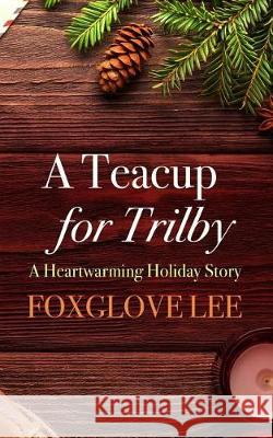 A Teacup for Trilby: A Heartwarming Holiday Story Foxglove Lee 9781092418751 Independently Published