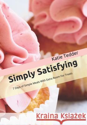 Simply Satisfying: 7 Days of Simple Meals With Extra Room For Treats Tedder, Katie 9781092421188