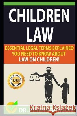 Children Law: Essential Legal Terms Explained You Need to Know about Law on Children! Dr Peter Johnson 9781092437806 Independently Published
