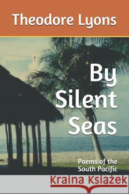 By Silent Seas: Poems of the South Pacific Theodore Lyons 9781092492720 Independently Published