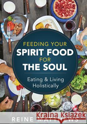 Feeding Your Spirit Food For The Soul: Eating & Living Holistically Reine Matthews 9781092497503