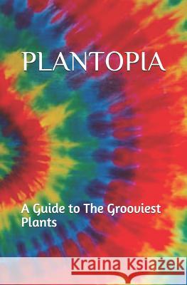 Plantopia: A Guide to The Grooviest Plants Rose, A. 9781092497626 Independently Published