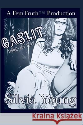 Gaslit: A FemTruth(TM)️ Production, Three-Act Play Young, Silvia Sidney 9781092506427