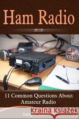 Ham Radio: 11 Common Questions about Amateur Radio Dwight Stanfield 9781092506779 Independently Published