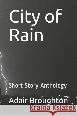 City of Rain: Short Story Anthology Adair Broughton 9781092506885 Independently Published