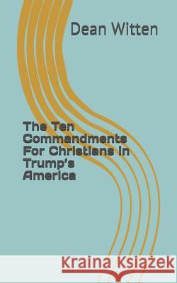 The Ten Commandments For Christians in Trump's America William Dean Witten 9781092511940