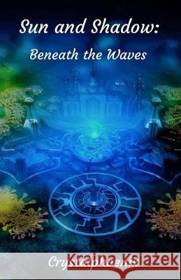 Sun and Shadow: Beneath the Waves Crystalphoenix 9781092514804 Independently Published