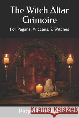 The Witch Altar Grimoire: For Pagans, Wiccans, & Witches Pagan Essentials 9781092514842 Independently Published