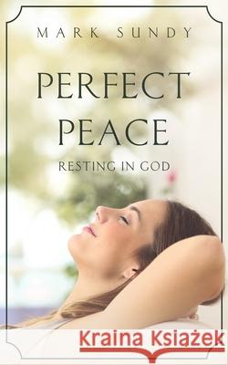 Perfect Peace: Resting in God Mark L. Sundy 9781092536455 Independently Published