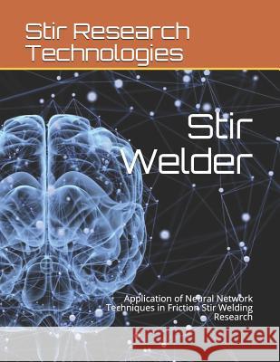 Stir Welder: Application of Neural Network Techniques in Friction Stir Welding Research Katyayani Jaiswal Akshansh Mishra 9781092548342