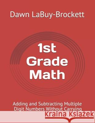 1st Grade Math: Adding and Subtracting Multiple Digit Numbers Without Carrying Dawn Labuy-Brockett 9781092572880 Independently Published