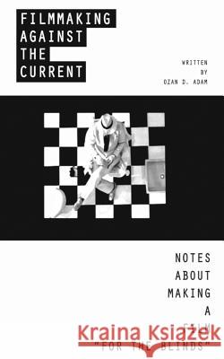 Filmmaking Against The Current - Notes About Making A Film For The Blinds: Different Size Edition Adam, Ozan Duru 9781092576673 Independently Published
