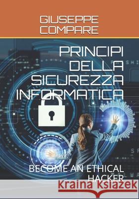 Principi Della Sicurezza Informatica: Become an Ethical Hacker Giuseppe Compare 9781092588652 Independently Published