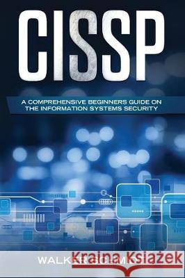 Cissp: A Comprehensive Beginners Guide on the Information Systems Security Walker Schmidt 9781092592543 Independently Published