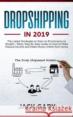 Dropshipping in 2019: The Latest Strategies to Start an Ecommerce on Shopify / Ebay, Step by Step Guide on How to Make Passive Income and Ma Jack Gary 9781092593434 Independently Published