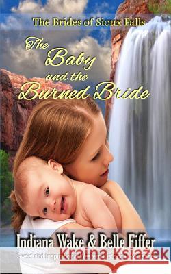 The Baby and the Burned Bride: The Brides of Sioux Falls Belle Fiffer Indiana Wake 9781092604024 Independently Published