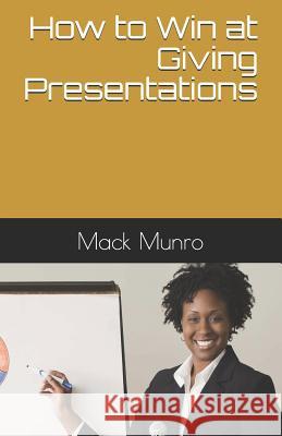 How to Win at Giving Presentations Mack Munro 9781092604208