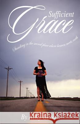 Sufficient Grace: Standing in the Sacred Place Where Heaven Meets Earth Kelly Gerken 9781092605922 Independently Published