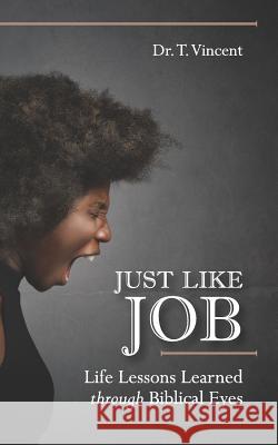 Just Like Job: Life Lessons Learned through Biblical Eyes T. Vincent 9781092616294