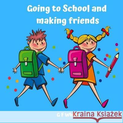 Going to School and making friends White, G. F. 9781092636667 Independently Published