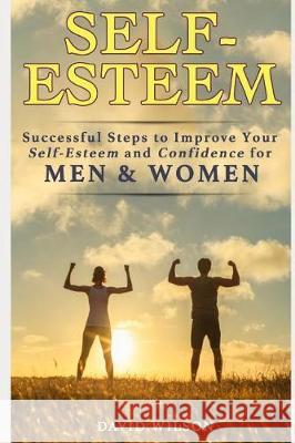 Self-Esteem: Successful Steps to Improve Your Self-Esteem and Confidence for Men and Women David Wilson 9781092641418 Independently Published
