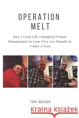 Operation Melt: How I Used Life-Changing Project Management to Lose Over 100 Pounds in Under a Year Tony Weaver 9781092644600
