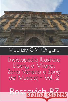 Enciclopedia Illustrata Liberty a Milano: Zona Venezia O Zona Dei Musicisti - Vol. 2: Boscovich-Bz Maurizio Om Ongaro 9781092663618 Independently Published