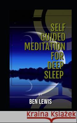 Self Guided Meditation for Deep Sleep: Be Free, Be Happy, Be Fullfilled! Ben Lewis 9781092681384 Independently Published