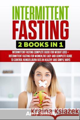 Intermittent Fasting: 2 Books in 1: Intermittent Fasting for Weight Loss + Intermittent Fasting for Women, the Easy and Complete Guide to Co Amy Smith 9781092712989 Independently Published