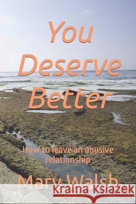 You Deserve Better: How to leave an abusive relationship Walsh, Mary 9781092720281