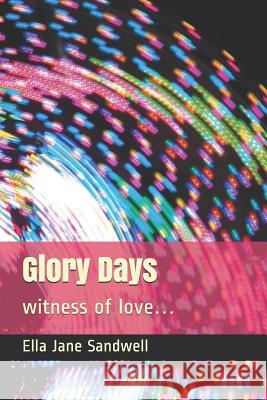 Glory Days: witness of love... Sandwell, Ella Jane 9781092720335 Independently Published