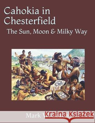 Cahokia in Chesterfield: The Sun, Moon & Milky Way Mark W. Leach 9781092744010