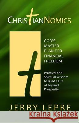 ChristianNOMICS: God's Master Plan for Financial Freedom: Practical and Spiritual Wisdom to build a Life of Joy and Prosperity Jerry Lepre 9781092757041 Independently Published